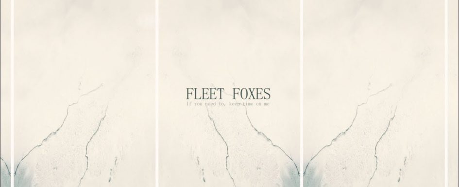 Fleet Foxes – “If You Need To, Keep Time on Me”